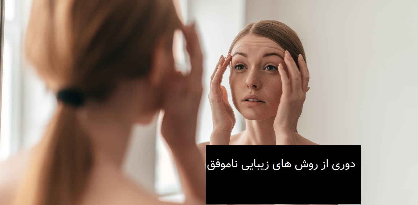 دوری از روش‌ های زیبایی ناموفق